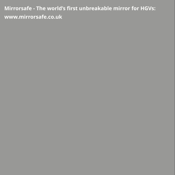 Mirrorsafe - The world’s first unbreakable mirror for HGVs: www.mirrorsafe.co.uk